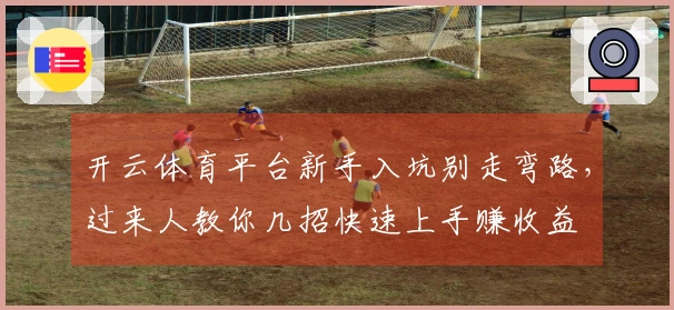 开云体育平台新手入坑别走弯路，过来人教你几招快速上手赚收益