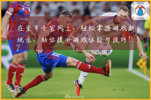 在金年会官网上，轻松掌握游戏新玩法，助你提升游戏体验与技巧！