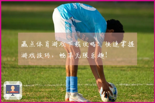 赢点体育游戏下载攻略：快速掌握游戏技巧，畅享无限乐趣！