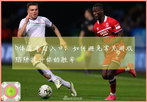 b体育平台入口：如何避免常见游戏陷阱提升你的胜率