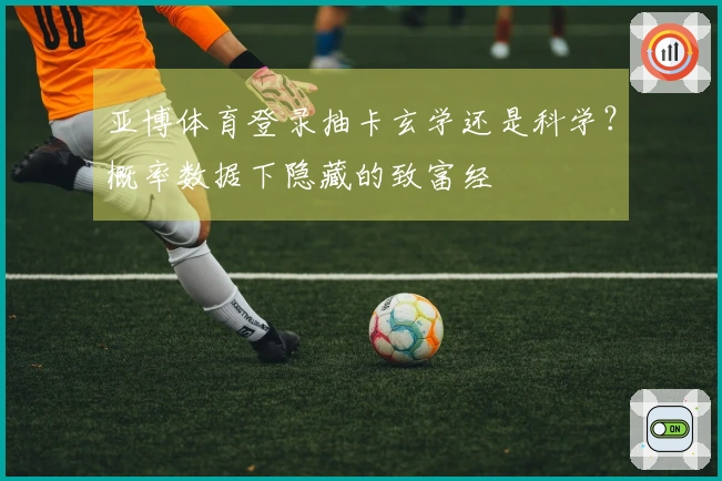 亚博体育登录抽卡玄学还是科学？概率数据下隐藏的致富经