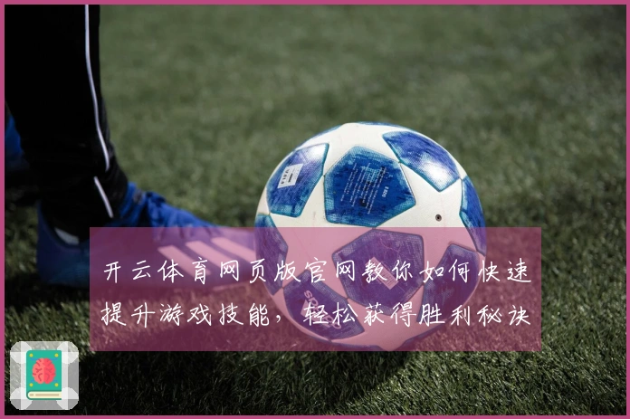 开云体育网页版官网教你如何快速提升游戏技能，轻松获得胜利秘诀