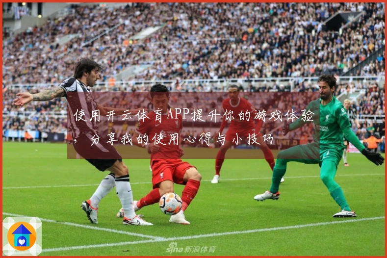 使用开云体育APP提升你的游戏体验，分享我的使用心得与小技巧