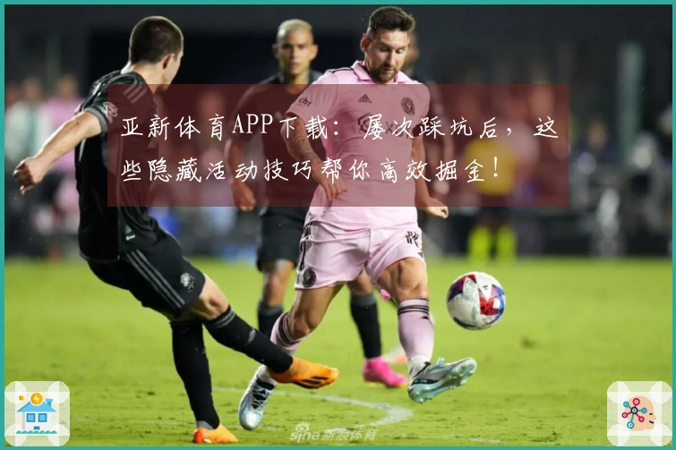亚新体育APP下载：屡次踩坑后，这些隐藏活动技巧帮你高效掘金！