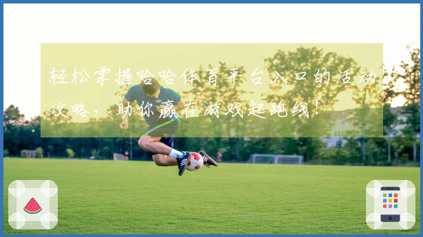 轻松掌握哈哈体育平台入口的活动攻略，助你赢在游戏起跑线！