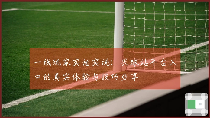 一线玩家实话实说：买球站平台入口的真实体验与技巧分享