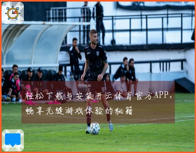 轻松下载与安装开云体育官方APP，畅享无缝游戏体验的秘籍