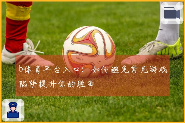 b体育平台入口：如何避免常见游戏陷阱提升你的胜率