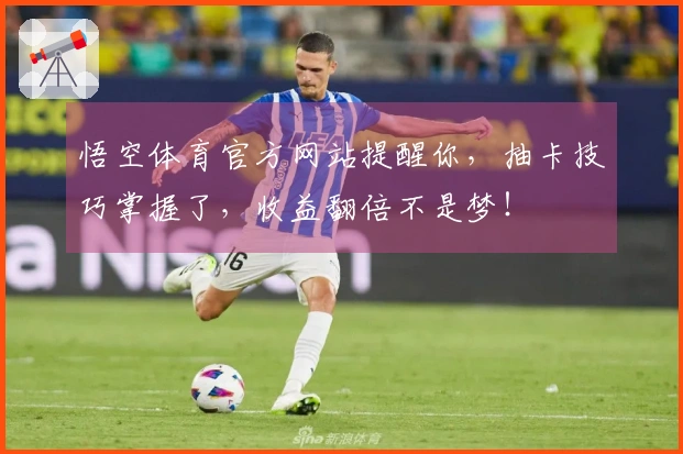 悟空体育官方网站提醒你，抽卡技巧掌握了，收益翻倍不是梦！