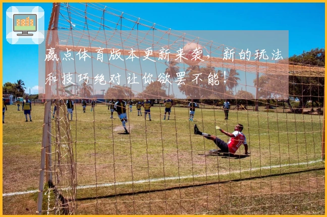 赢点体育版本更新来袭，新的玩法和技巧绝对让你欲罢不能！