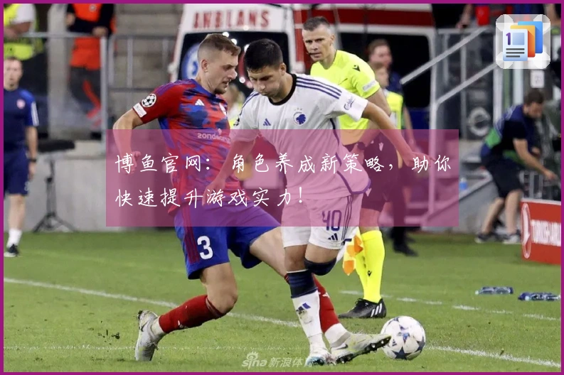 博鱼官网：角色养成新策略，助你快速提升游戏实力！