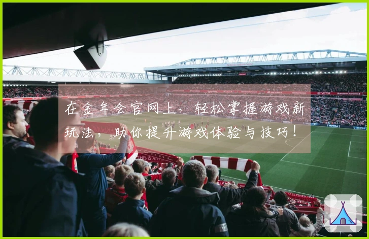 在金年会官网上，轻松掌握游戏新玩法，助你提升游戏体验与技巧！