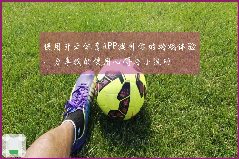 使用开云体育APP提升你的游戏体验，分享我的使用心得与小技巧